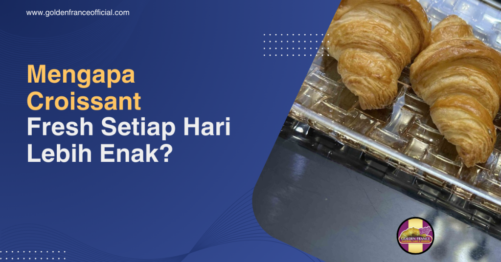 Mengapa Croissant Fresh Setiap Hari Lebih Enak