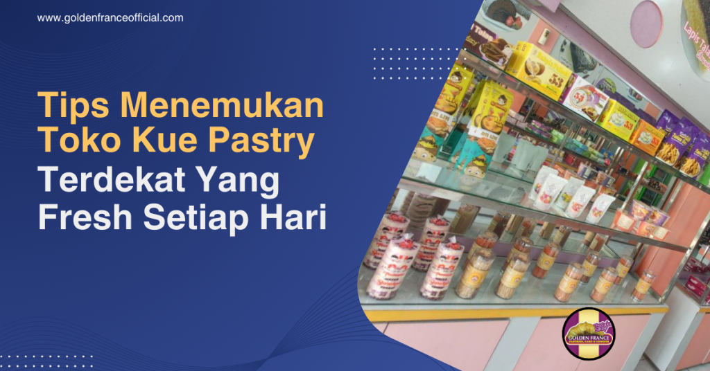 Tips Menemukan Toko Kue Pastry Terdekat Yang Fresh Setiap Hari